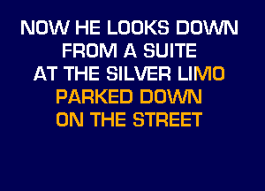 NOW HE LOOKS DOWN
FROM A SUITE
AT THE SILVER LIMO
PARKED DOWN
ON THE STREET