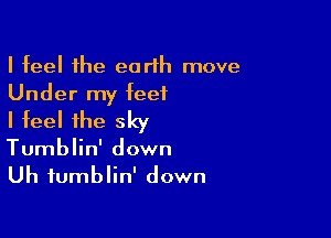 I feel the earth move

Under my feet
I feel the sky

Tumblin' down
Uh fumblin' down