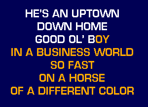 HE'S AN UPTOWN
DOWN HOME
GOOD OL' BOY

IN A BUSINESS WORLD
80 FAST
ON A HORSE
OF A DIFFERENT COLOR