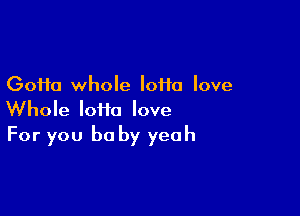 GoHa whole loiia love

Whole loiia love
For you be by yeah