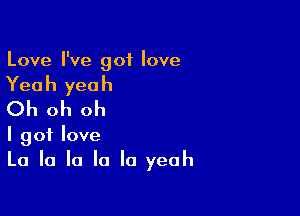 Love I've got love

Yeah yeah
Oh oh oh

I got love
La la la la la yeah