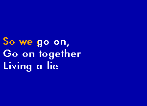 So we go on,

Go on together
Living 0 lie