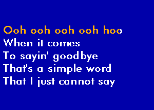 Ooh ooh ooh ooh hoo

When it comes

To soyin' good bye
That's a simple word
That I just cannot say