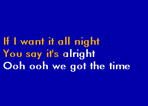 If I want it all night

You say it's alright
Ooh ooh we got the time