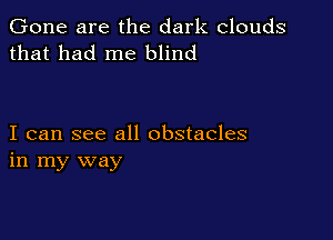 Gone are the dark clouds
that had me blind

I can see all obstacles
in my way