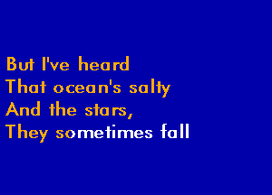 But I've heard
Thai ocean's saliy

And the stars,
They sometimes fall