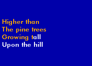 Higher than
The pine frees

Growing 10
Upon the hill