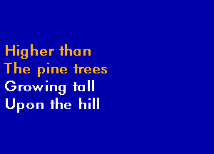 Higher than
The pine frees

Growing 10
Upon the hill