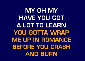 MY OH MY
HAVE YOU GOT
A LOT TO LEARN

YOU GOTTA WRAP

ME UP IN ROMANCE

BEFORE YOU CRASH
AND BURN