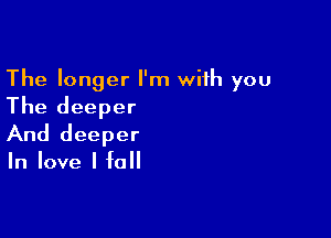 The longer I'm with you

The deeper

And deeper

In love I fall