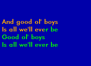 And good ol' boys

Is all we'll ever be

Good 0 boys

Is all we'll ever be