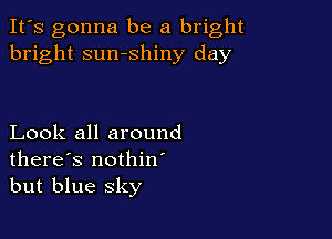 It's gonna be a bright
bright sumshiny day

Look all around
there's nothin
but blue sky
