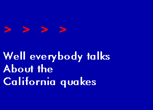 Well everybody folks
About the

Co I ifornia q ua kes