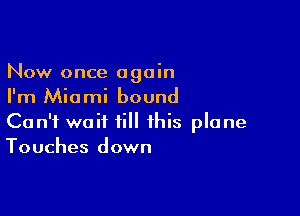 Now once again
I'm Miami bound

Can't wait till this plane
Touches down