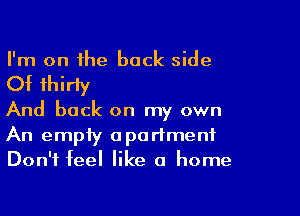 I'm on the back side

Of thirty

And back on my own

An empty apartment
Don't feel like a home