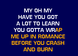 MY OH MY
HAVE YOU GOT
A LOT TO LEARN
YOU GOTTA WFIAP
ME UP IN ROMANCE
BEFORE YOU CRASH
AND BURN