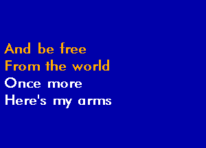 And be free
From the world

Once more
Here's my arms