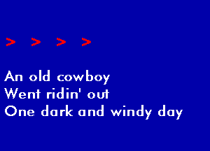 An old cowboy
Went ridin' out

One dark and windy day