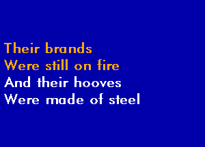 Their brands

Were still on fire

And their hooves
Were made of steel