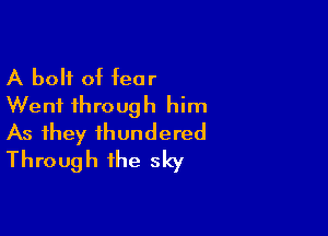 A bolt of fear
Went through him

As they thundered
Through the sky