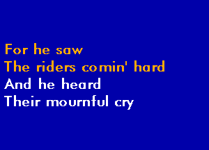 For he saw
The riders comin' hard

And he hea rd

Their mournful cry