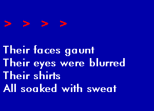 Their fa ces gaunt

Their eyes were blurred
Their shirts
All soaked with sweat