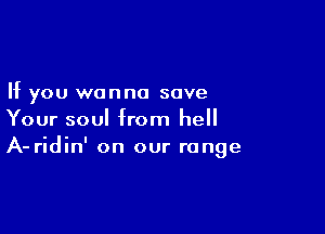 If you wanna save

Your soul from hell
A-ridin' on our range