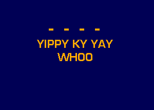 YIPPY KY YAY

WHOD