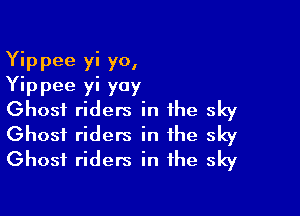 Yippee yi yo,
Yippee yi yoy
Ghost riders in the sky

Ghost riders in the sky
Ghost riders in the sky