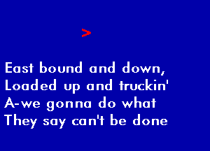 East bound and down,
Loaded up and fruckin'
A-we gonna do what

They say can't be done