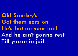 Old Smo key's

Got them ears on

He's hot on your frail
And he ain't gonna rest
Till you're in jail