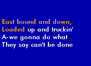 East bound and down,
Loaded up and iruckin'
A-we gonna do what

They say can't be done