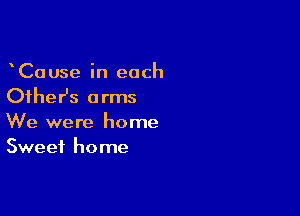 CaUse in each
theHs arms

We were home
Sweet home