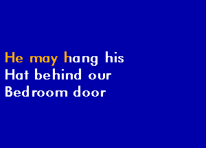 He may hang his

Hat be hind our

Bed room door