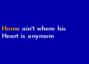 Home ain't where his

Heart is a nymore