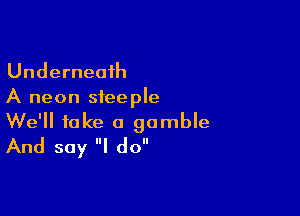 Underneath
A neon steeple

We'll take a gamble
And say I do