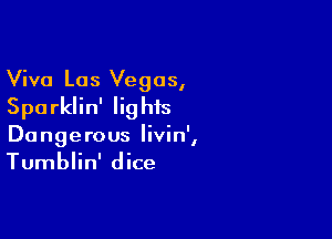 Viva Los Vegas,
Sparklin' Iighis

Dangerous livin',
Tumblin' dice