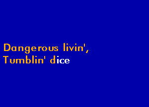 Dangerous Iivin',

Tumblin' dice