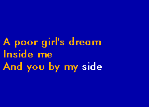 A poor girl's dream

Inside me
And you by my side