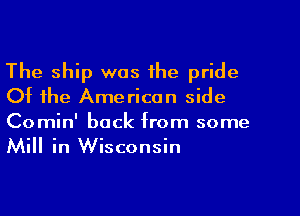 The ship was the pride
Of the American side
Co min' back from some
Mill in Wisconsin