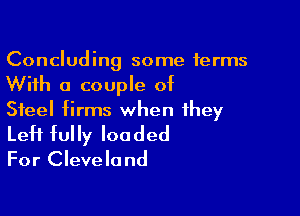 Concluding some terms

With a couple of

Steel firms when they
Left fully loaded

For Cleveland
