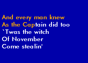 And every man knew
As the Captain did too

Twas the witch

Of November

Come sfea lin'