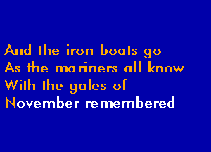 And the iron boats 90
As the ma riners all know

With the gales of

November remembered