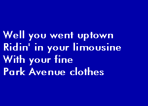Well you went uptown
Ridin' in your limousine

With your fine
Pa rk Avenue clothes