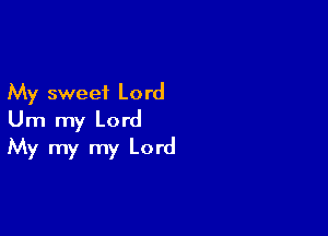 My sweet Lord

Um my Lord
My my my Lord