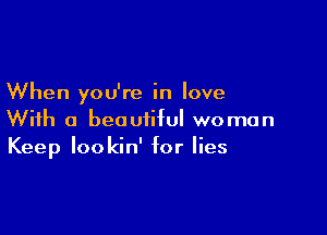 When you're in love

With a beautiful woman
Keep lookin' for lies