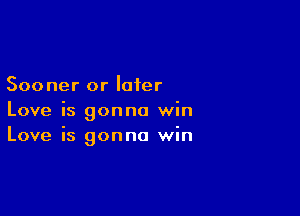 Sooner or later

Love is gonna win
Love is gonna win