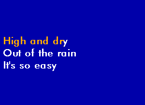 High and dry

Out of the rain
It's so easy