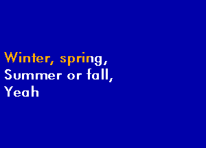 Winter, spring,

Summer or fall,

Yeah
