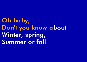 Oh be by,
Don't you know about

Winter, spring,
Summer or fall